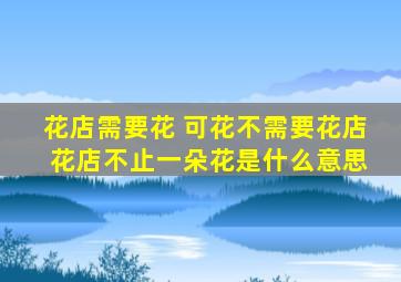 花店需要花 可花不需要花店 花店不止一朵花是什么意思